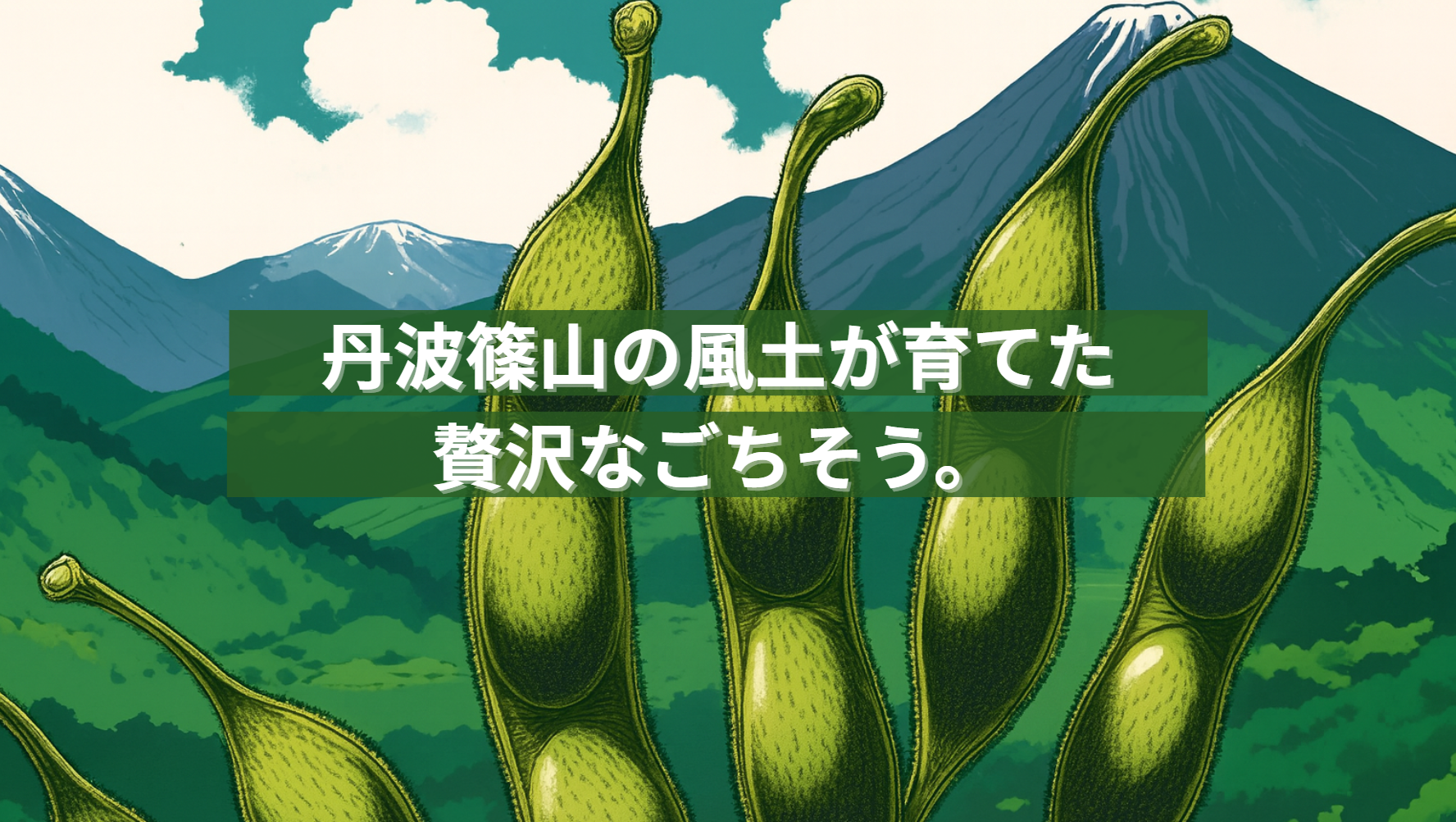 丹波篠山の風土が育てた
贅沢なごちそう。